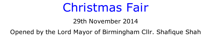Christmas Fair 29th November 2014 Opened by the Lord Mayor of Birmingham Cllr. Shafique Shah
