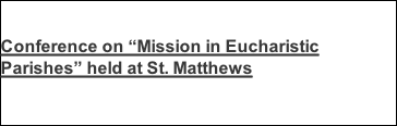Conference on “Mission in Eucharistic Parishes” held at St. Matthews